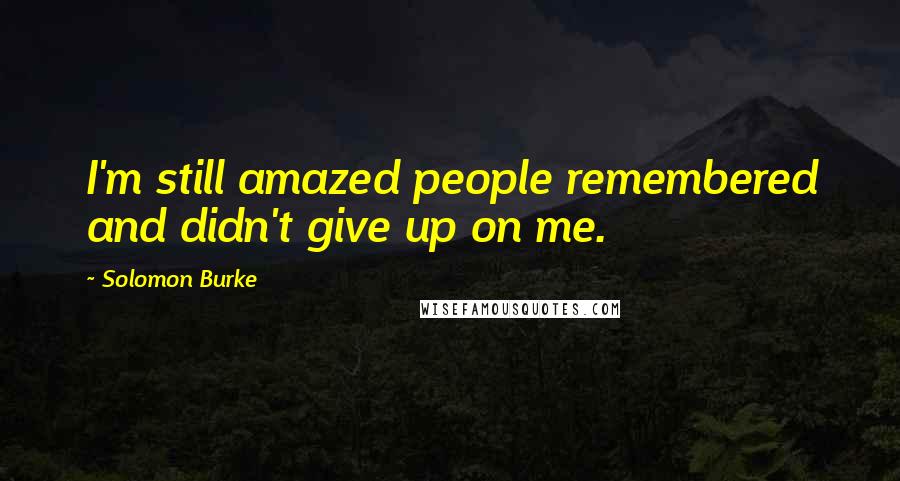 Solomon Burke Quotes: I'm still amazed people remembered and didn't give up on me.