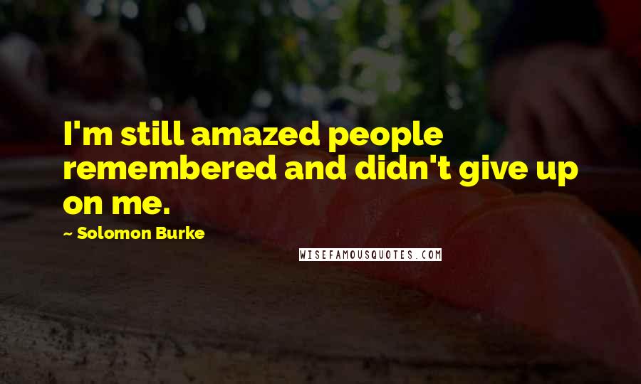 Solomon Burke Quotes: I'm still amazed people remembered and didn't give up on me.