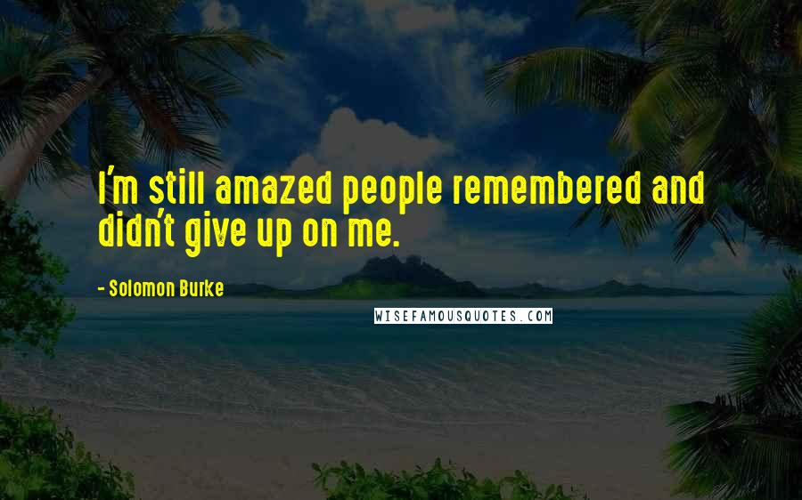 Solomon Burke Quotes: I'm still amazed people remembered and didn't give up on me.
