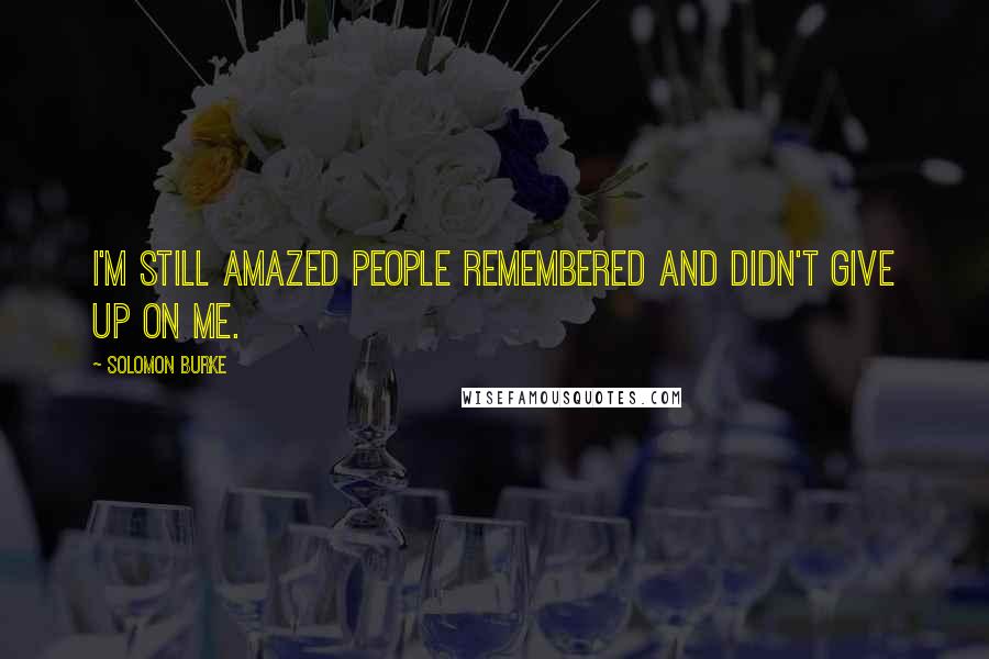 Solomon Burke Quotes: I'm still amazed people remembered and didn't give up on me.