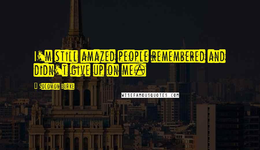 Solomon Burke Quotes: I'm still amazed people remembered and didn't give up on me.