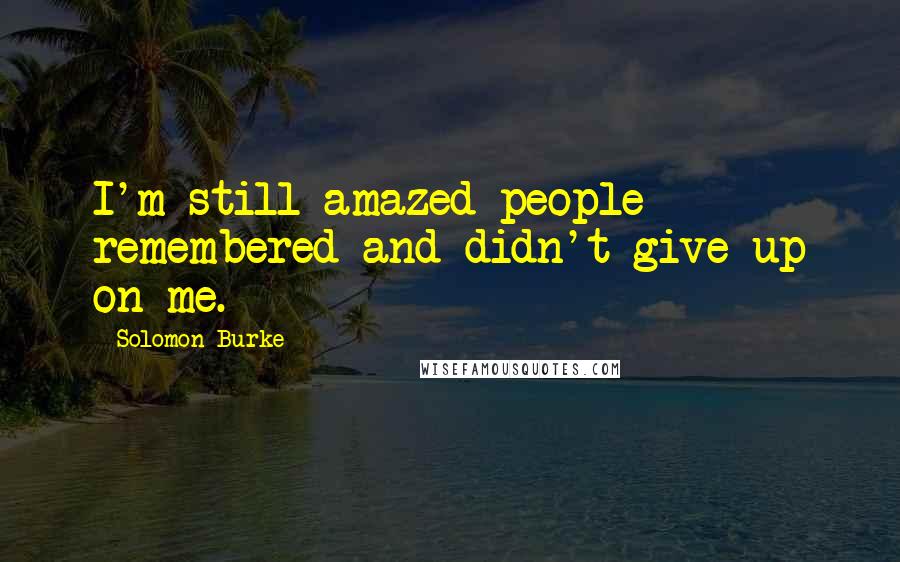 Solomon Burke Quotes: I'm still amazed people remembered and didn't give up on me.