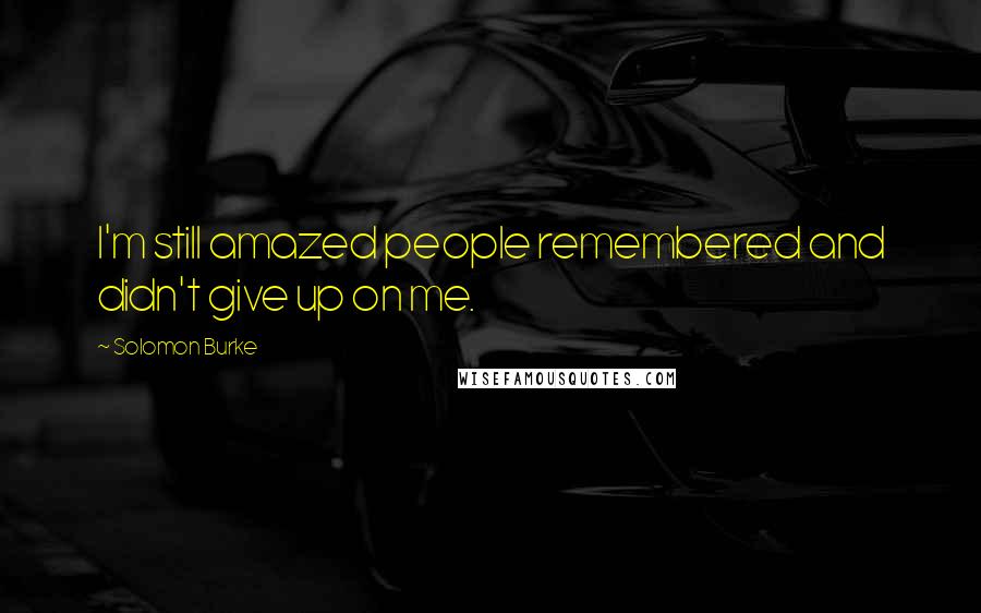 Solomon Burke Quotes: I'm still amazed people remembered and didn't give up on me.