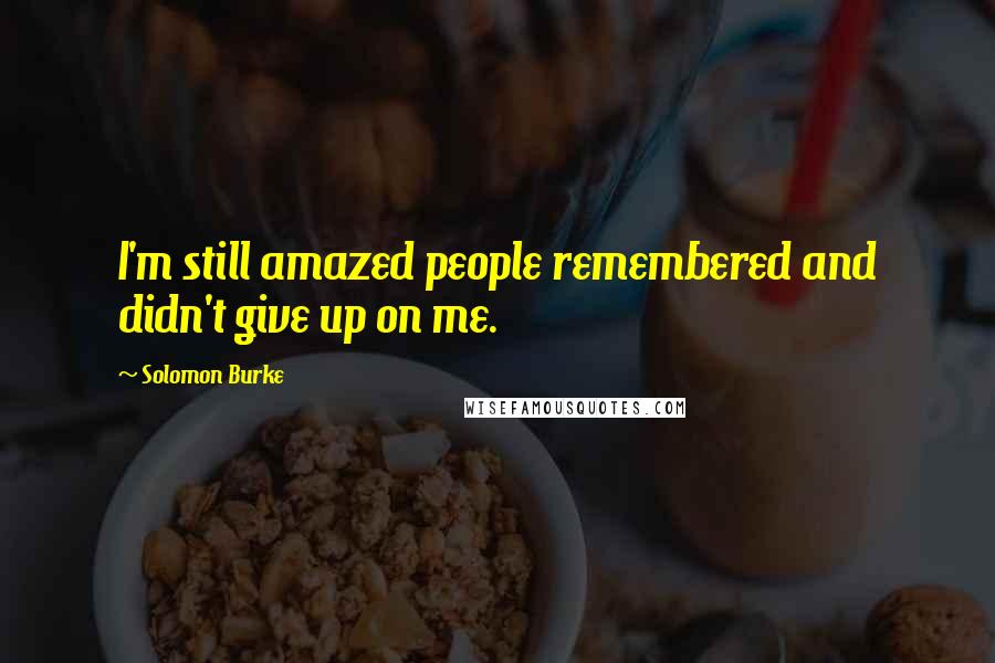 Solomon Burke Quotes: I'm still amazed people remembered and didn't give up on me.