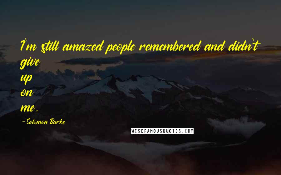 Solomon Burke Quotes: I'm still amazed people remembered and didn't give up on me.