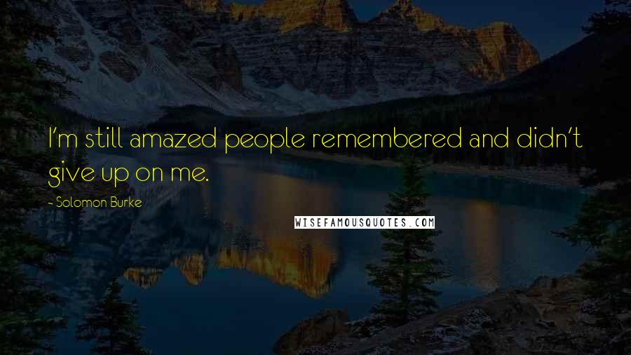 Solomon Burke Quotes: I'm still amazed people remembered and didn't give up on me.