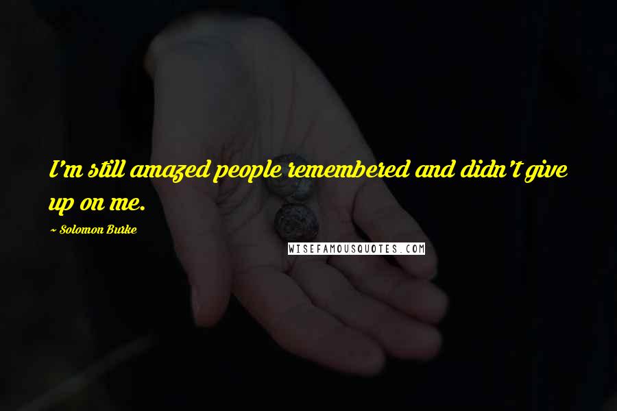 Solomon Burke Quotes: I'm still amazed people remembered and didn't give up on me.