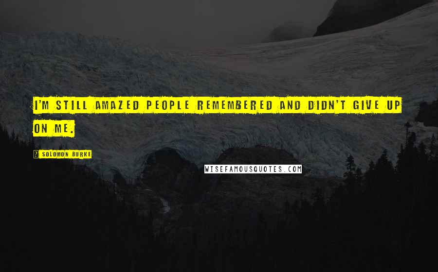 Solomon Burke Quotes: I'm still amazed people remembered and didn't give up on me.