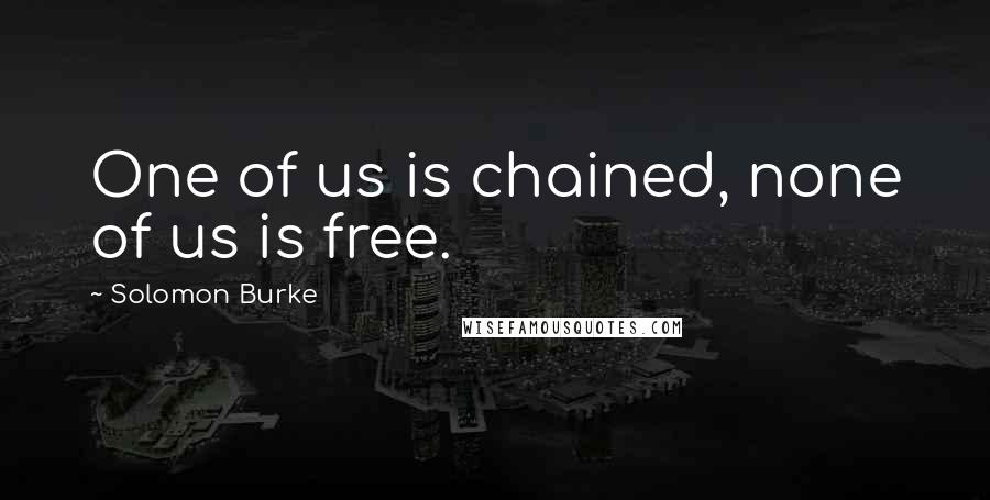 Solomon Burke Quotes: One of us is chained, none of us is free.