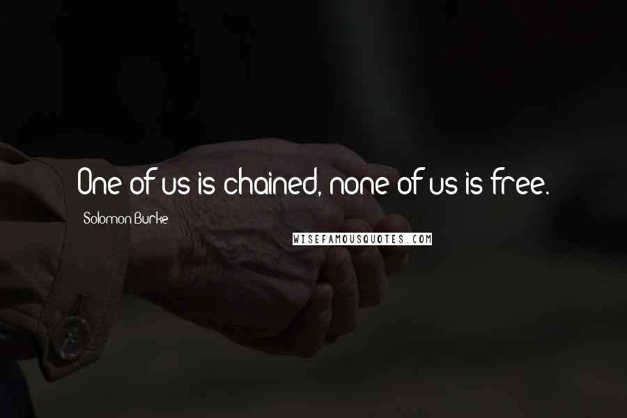 Solomon Burke Quotes: One of us is chained, none of us is free.