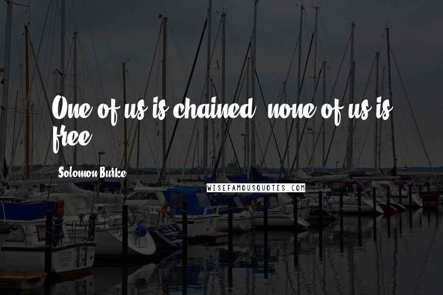 Solomon Burke Quotes: One of us is chained, none of us is free.