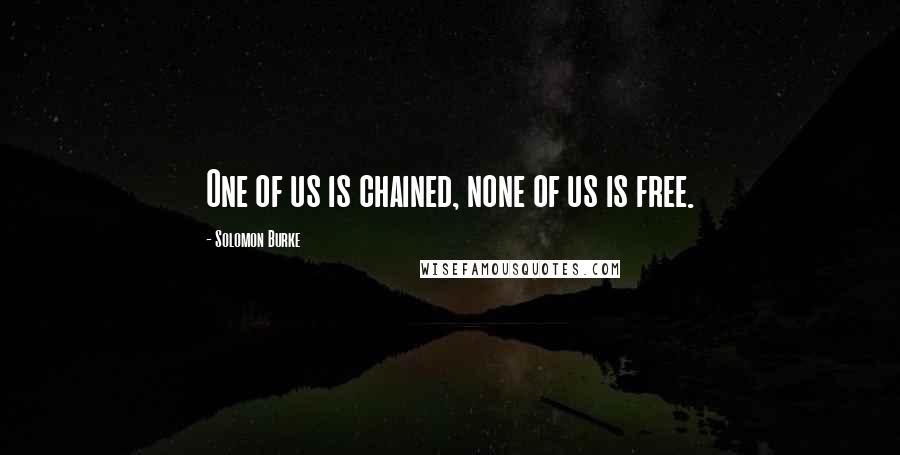 Solomon Burke Quotes: One of us is chained, none of us is free.