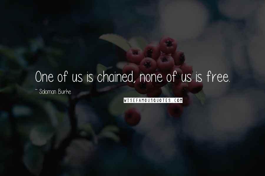 Solomon Burke Quotes: One of us is chained, none of us is free.