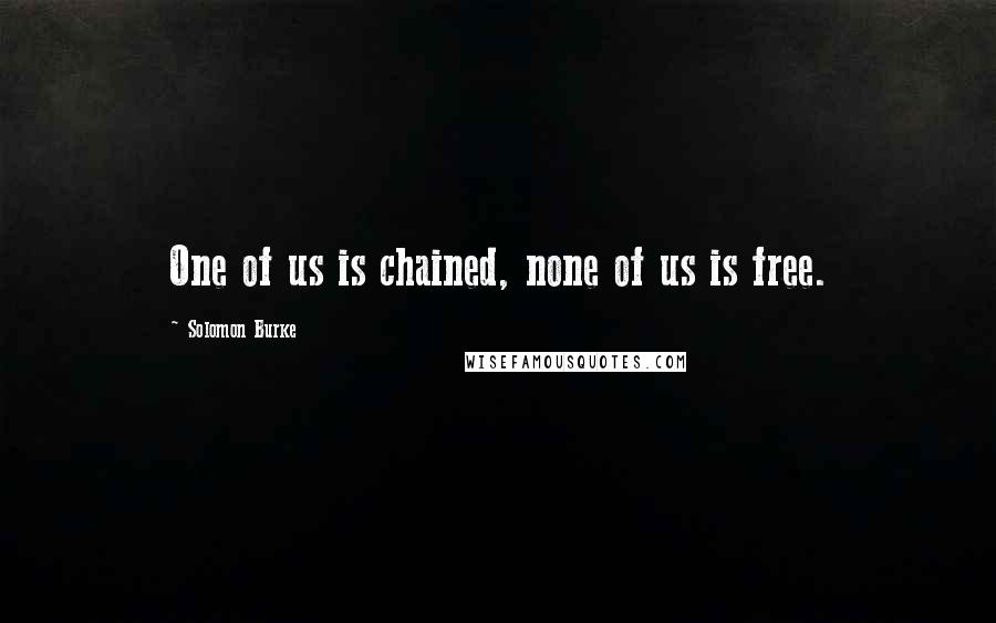 Solomon Burke Quotes: One of us is chained, none of us is free.