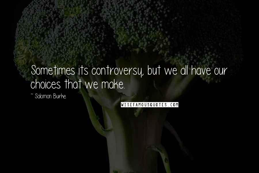 Solomon Burke Quotes: Sometimes its controversy, but we all have our choices that we make.