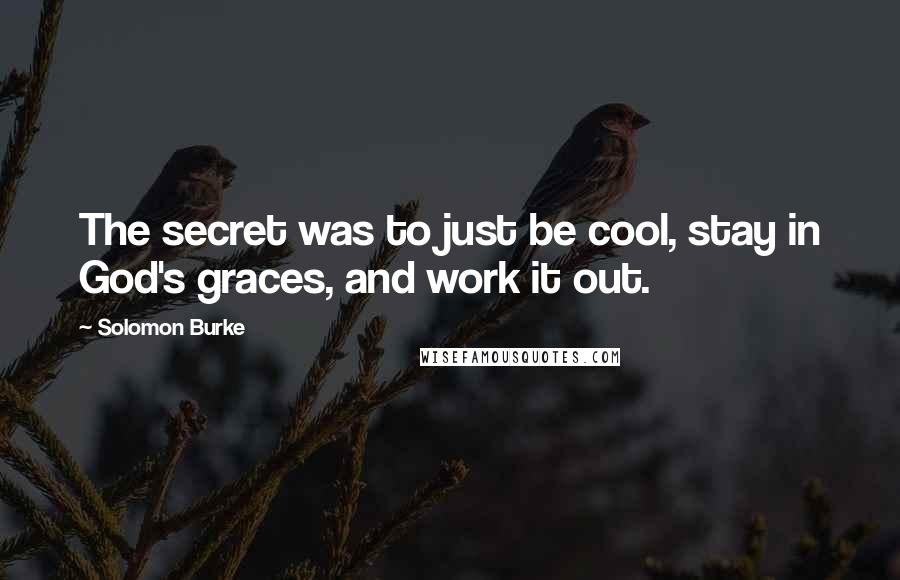 Solomon Burke Quotes: The secret was to just be cool, stay in God's graces, and work it out.