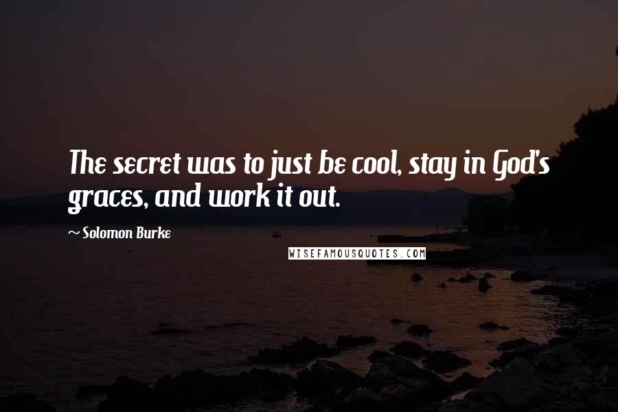 Solomon Burke Quotes: The secret was to just be cool, stay in God's graces, and work it out.
