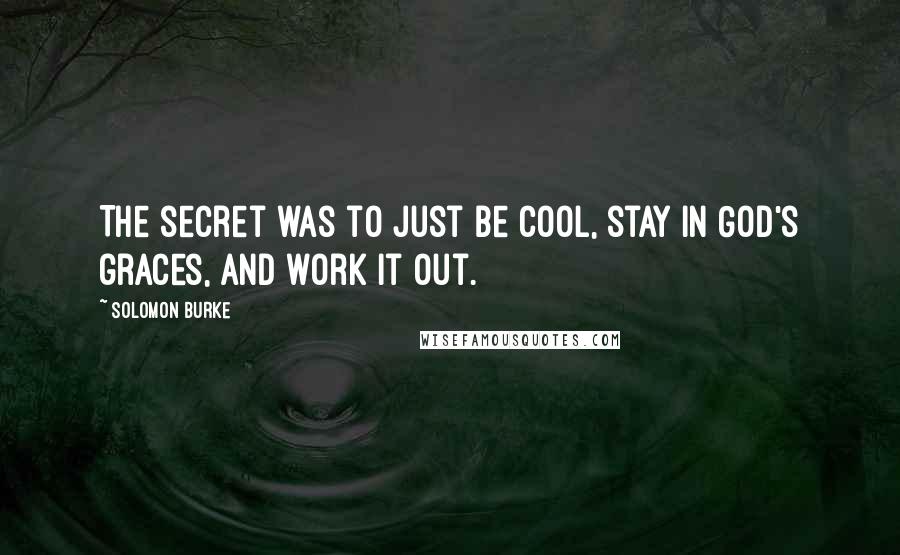 Solomon Burke Quotes: The secret was to just be cool, stay in God's graces, and work it out.
