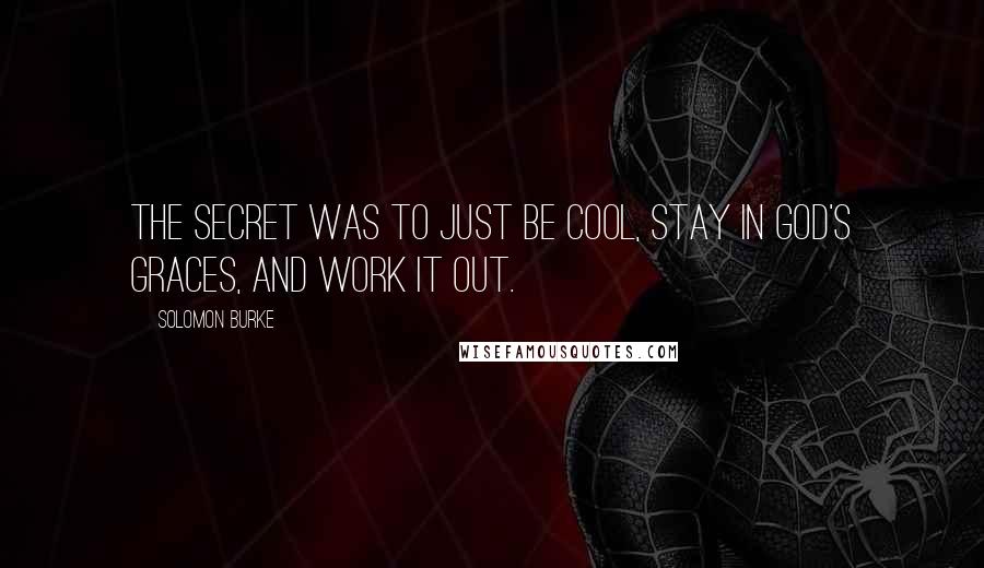 Solomon Burke Quotes: The secret was to just be cool, stay in God's graces, and work it out.