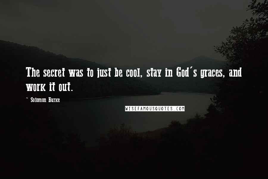 Solomon Burke Quotes: The secret was to just be cool, stay in God's graces, and work it out.