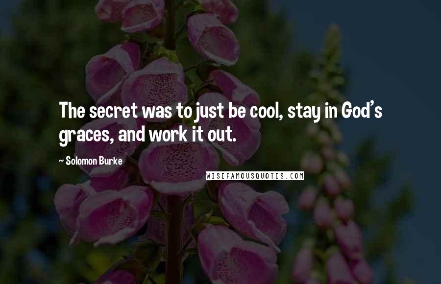 Solomon Burke Quotes: The secret was to just be cool, stay in God's graces, and work it out.
