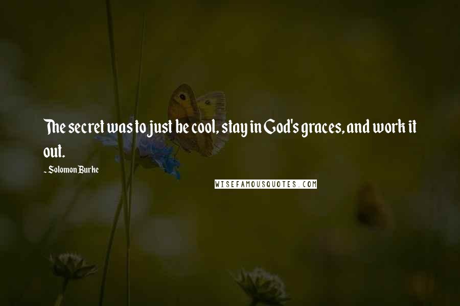 Solomon Burke Quotes: The secret was to just be cool, stay in God's graces, and work it out.
