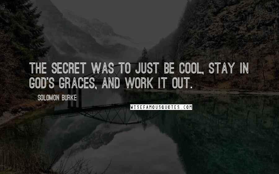 Solomon Burke Quotes: The secret was to just be cool, stay in God's graces, and work it out.
