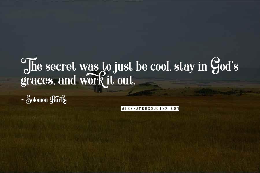 Solomon Burke Quotes: The secret was to just be cool, stay in God's graces, and work it out.