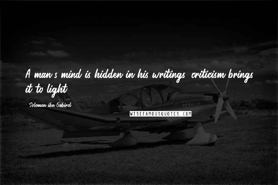 Solomon Ibn Gabirol Quotes: A man's mind is hidden in his writings: criticism brings it to light.