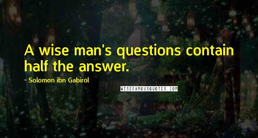 Solomon Ibn Gabirol Quotes: A wise man's questions contain half the answer.