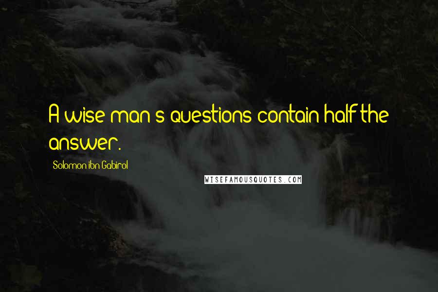 Solomon Ibn Gabirol Quotes: A wise man's questions contain half the answer.