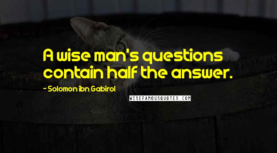 Solomon Ibn Gabirol Quotes: A wise man's questions contain half the answer.