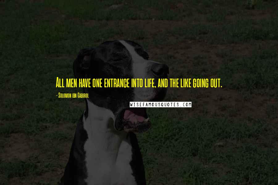 Solomon Ibn Gabirol Quotes: All men have one entrance into life, and the like going out.