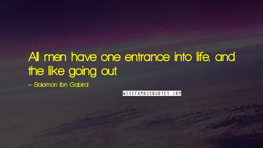 Solomon Ibn Gabirol Quotes: All men have one entrance into life, and the like going out.