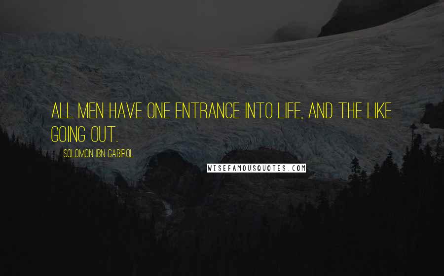 Solomon Ibn Gabirol Quotes: All men have one entrance into life, and the like going out.