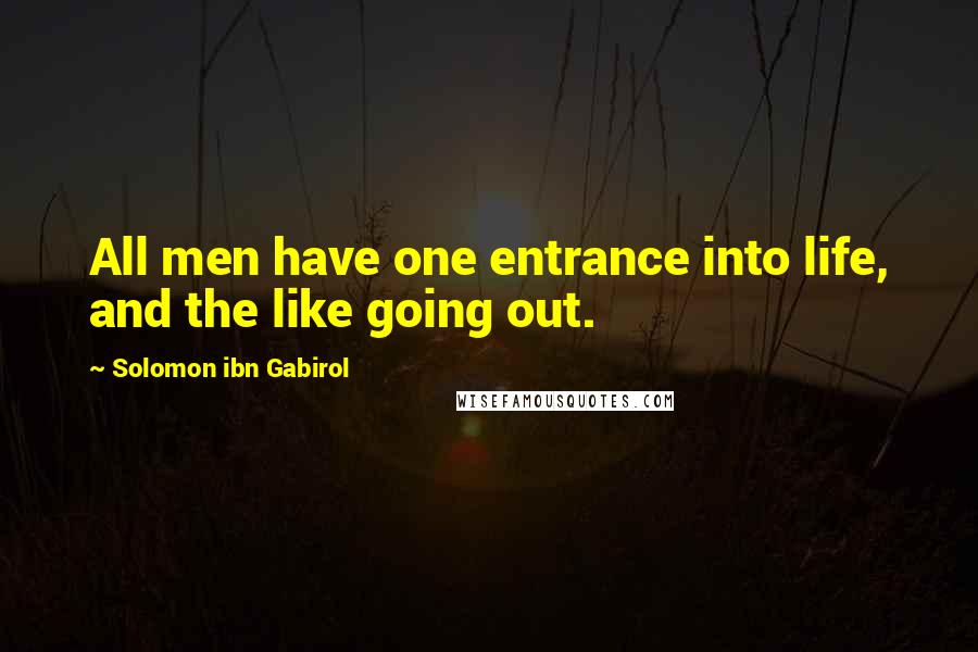 Solomon Ibn Gabirol Quotes: All men have one entrance into life, and the like going out.