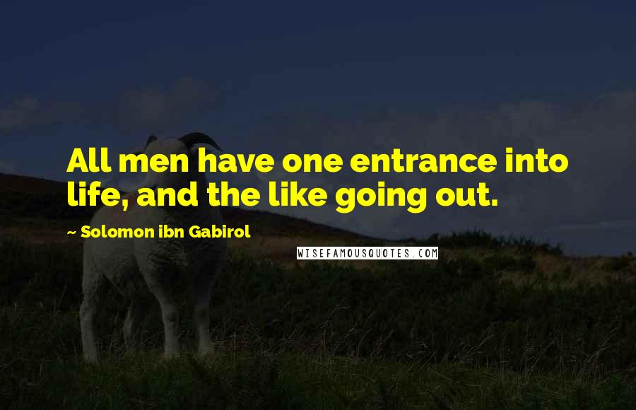 Solomon Ibn Gabirol Quotes: All men have one entrance into life, and the like going out.