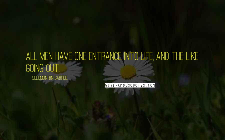 Solomon Ibn Gabirol Quotes: All men have one entrance into life, and the like going out.