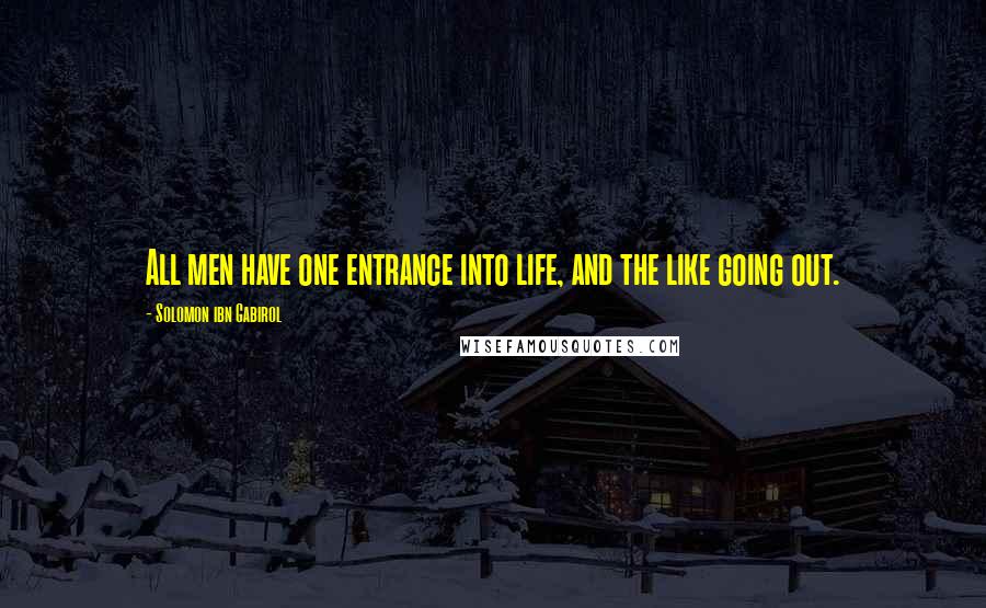 Solomon Ibn Gabirol Quotes: All men have one entrance into life, and the like going out.