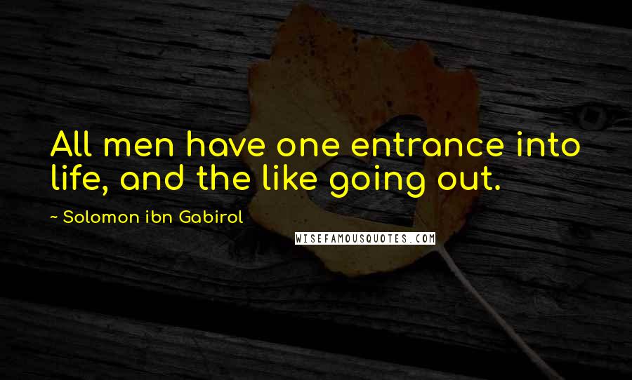 Solomon Ibn Gabirol Quotes: All men have one entrance into life, and the like going out.