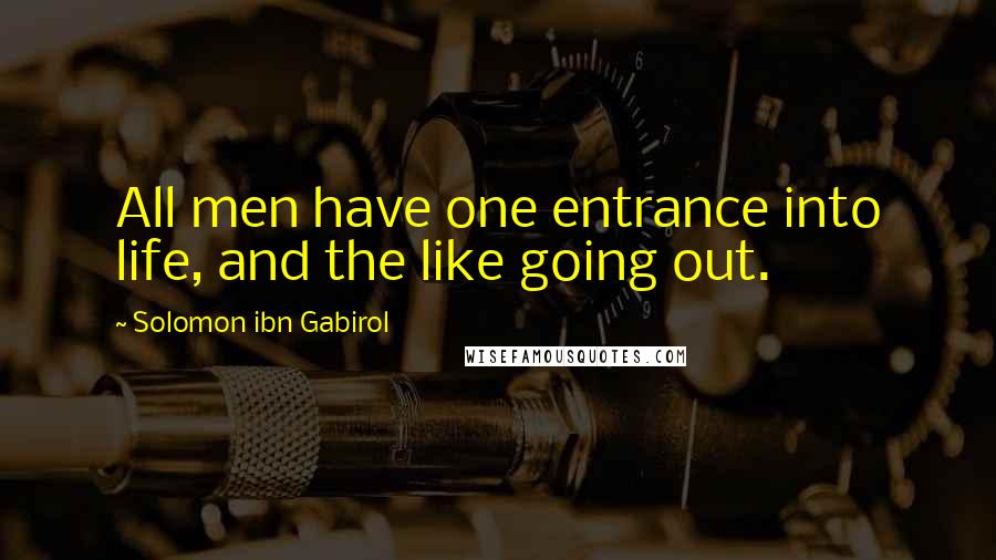 Solomon Ibn Gabirol Quotes: All men have one entrance into life, and the like going out.