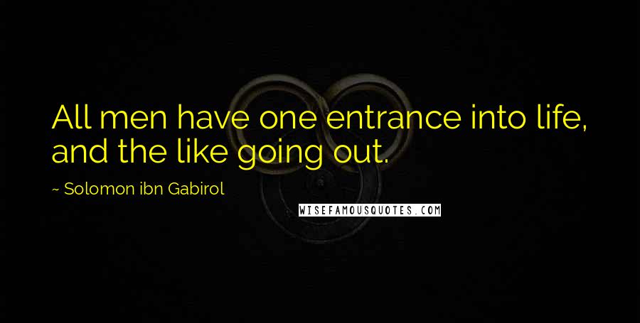 Solomon Ibn Gabirol Quotes: All men have one entrance into life, and the like going out.