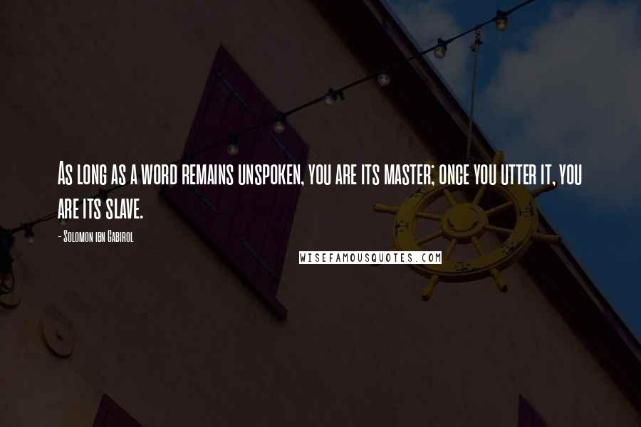 Solomon Ibn Gabirol Quotes: As long as a word remains unspoken, you are its master; once you utter it, you are its slave.