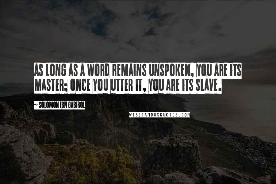 Solomon Ibn Gabirol Quotes: As long as a word remains unspoken, you are its master; once you utter it, you are its slave.