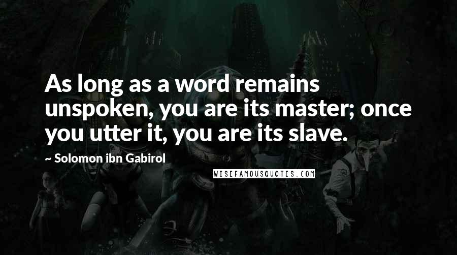 Solomon Ibn Gabirol Quotes: As long as a word remains unspoken, you are its master; once you utter it, you are its slave.