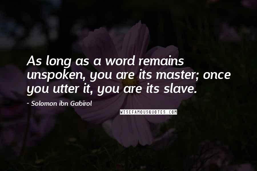 Solomon Ibn Gabirol Quotes: As long as a word remains unspoken, you are its master; once you utter it, you are its slave.