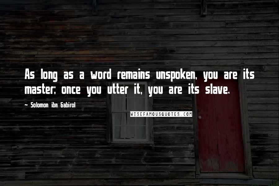 Solomon Ibn Gabirol Quotes: As long as a word remains unspoken, you are its master; once you utter it, you are its slave.