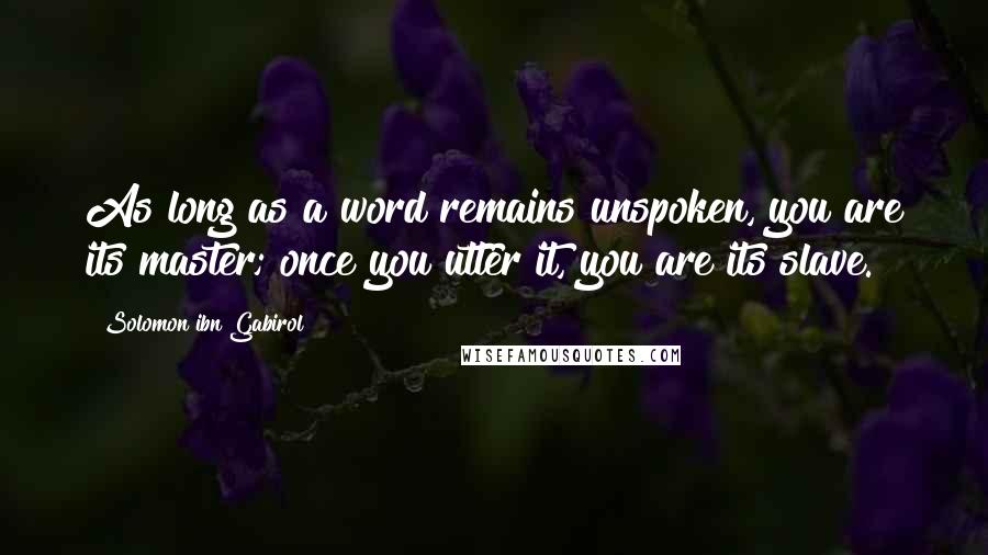 Solomon Ibn Gabirol Quotes: As long as a word remains unspoken, you are its master; once you utter it, you are its slave.