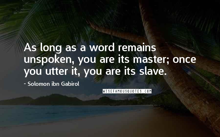 Solomon Ibn Gabirol Quotes: As long as a word remains unspoken, you are its master; once you utter it, you are its slave.