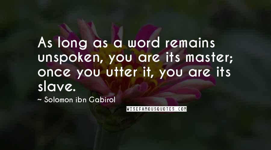 Solomon Ibn Gabirol Quotes: As long as a word remains unspoken, you are its master; once you utter it, you are its slave.